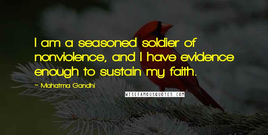 Mahatma Gandhi Quotes: I am a seasoned soldier of nonviolence, and I have evidence enough to sustain my faith.