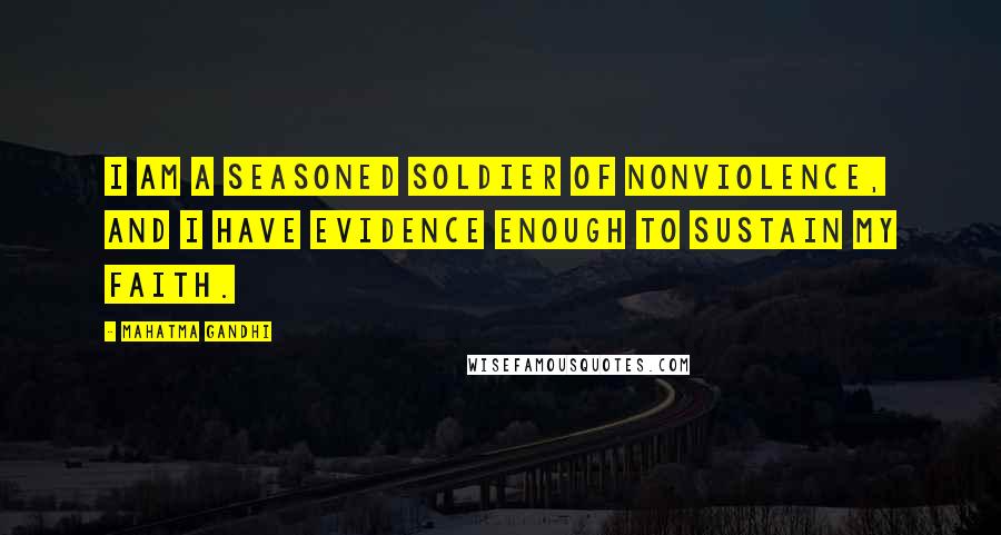 Mahatma Gandhi Quotes: I am a seasoned soldier of nonviolence, and I have evidence enough to sustain my faith.
