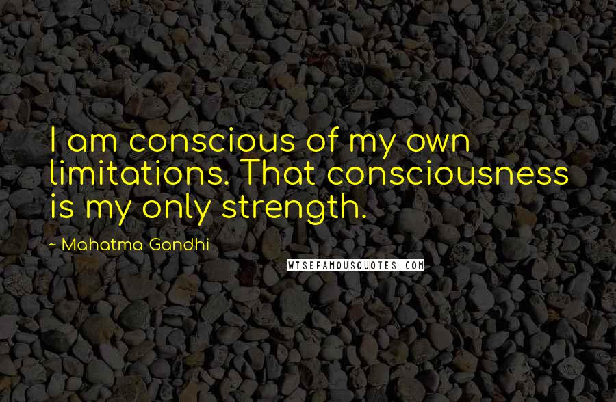 Mahatma Gandhi Quotes: I am conscious of my own limitations. That consciousness is my only strength.