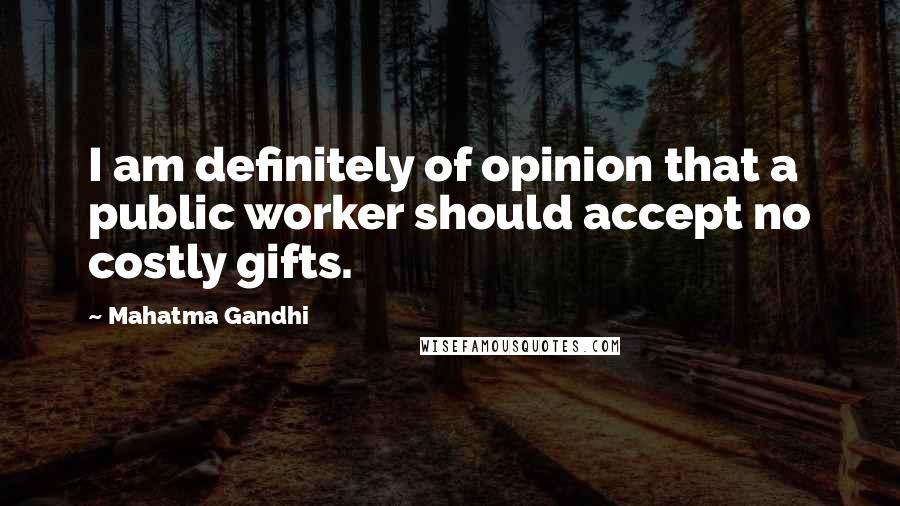 Mahatma Gandhi Quotes: I am definitely of opinion that a public worker should accept no costly gifts.