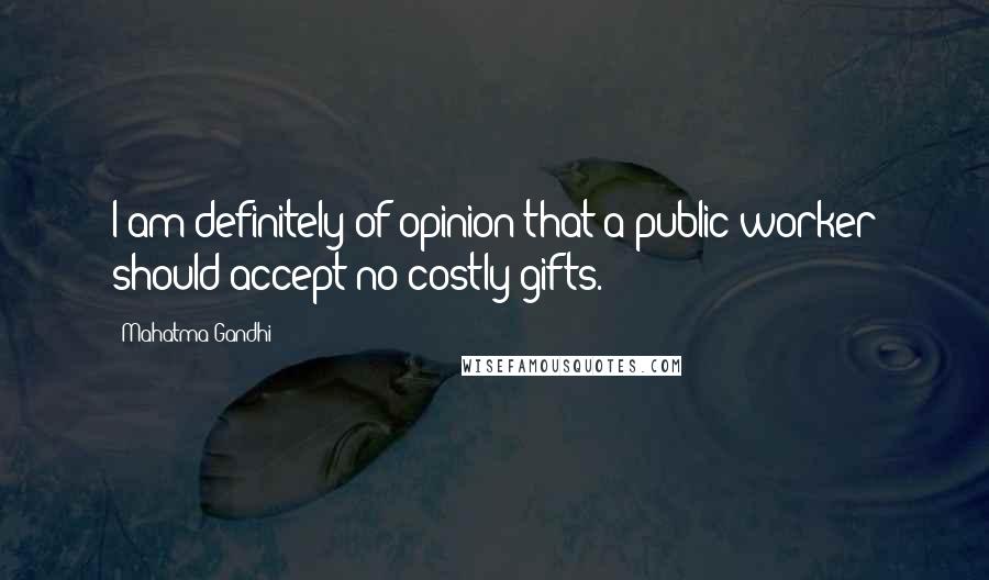 Mahatma Gandhi Quotes: I am definitely of opinion that a public worker should accept no costly gifts.