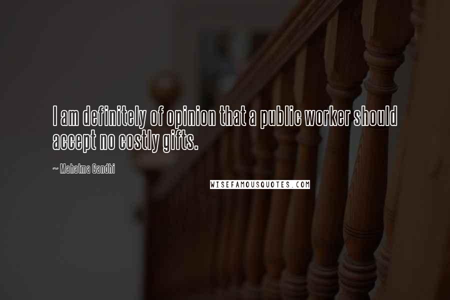 Mahatma Gandhi Quotes: I am definitely of opinion that a public worker should accept no costly gifts.