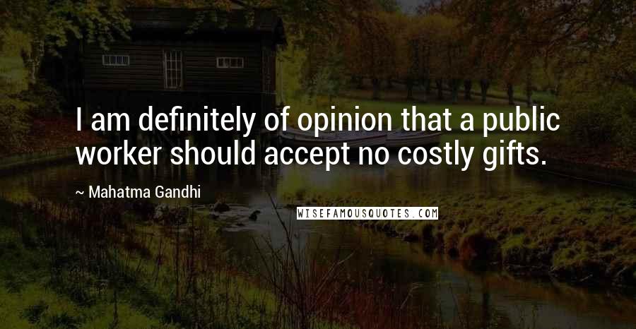 Mahatma Gandhi Quotes: I am definitely of opinion that a public worker should accept no costly gifts.