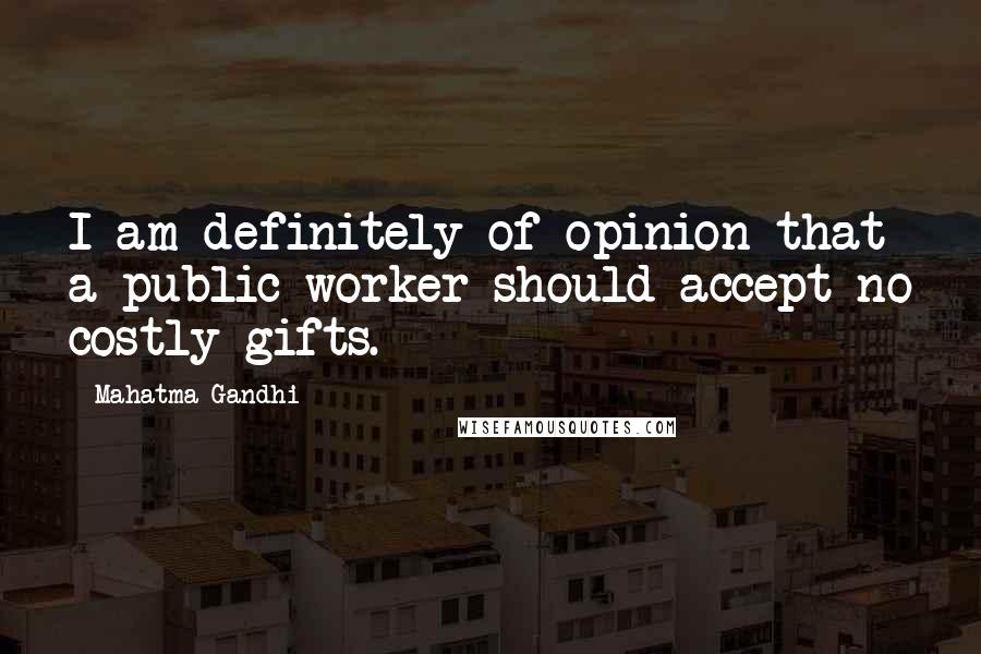 Mahatma Gandhi Quotes: I am definitely of opinion that a public worker should accept no costly gifts.