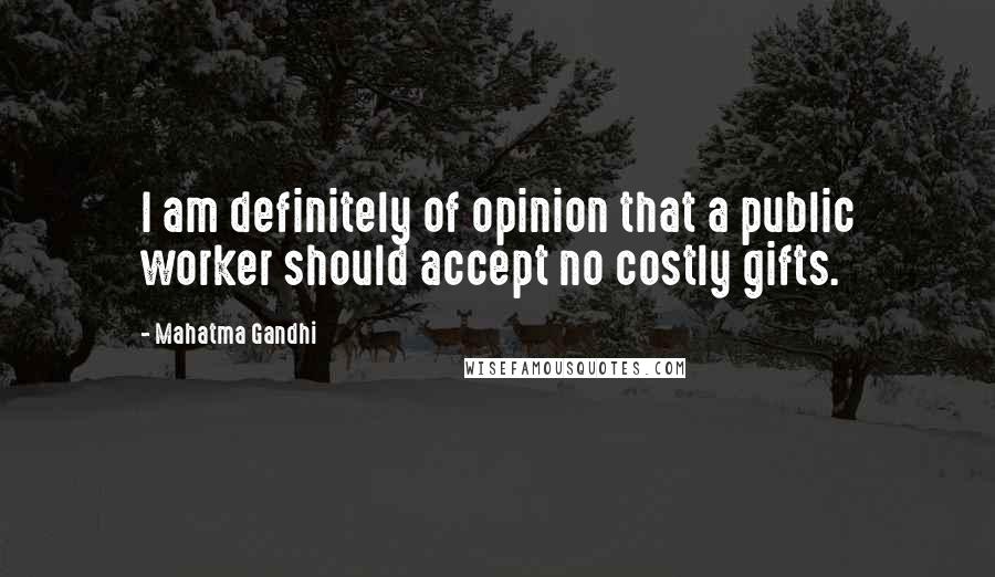 Mahatma Gandhi Quotes: I am definitely of opinion that a public worker should accept no costly gifts.