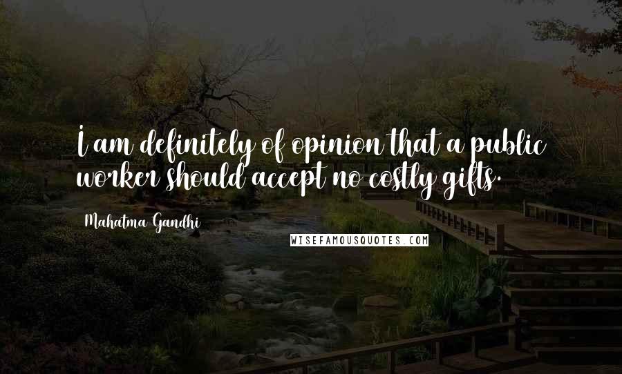 Mahatma Gandhi Quotes: I am definitely of opinion that a public worker should accept no costly gifts.