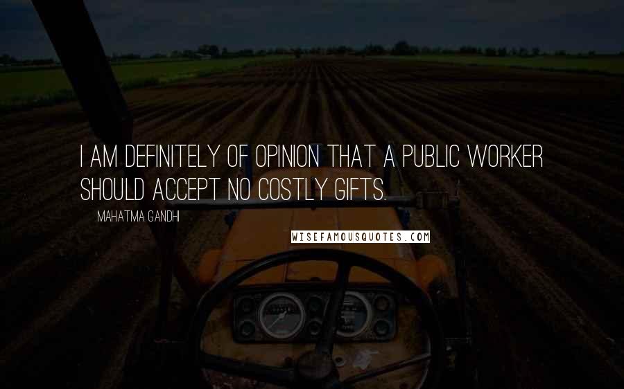 Mahatma Gandhi Quotes: I am definitely of opinion that a public worker should accept no costly gifts.