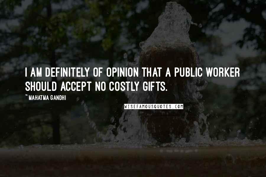 Mahatma Gandhi Quotes: I am definitely of opinion that a public worker should accept no costly gifts.