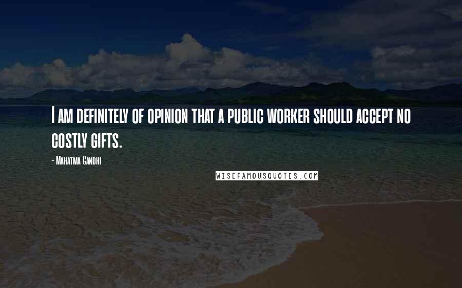 Mahatma Gandhi Quotes: I am definitely of opinion that a public worker should accept no costly gifts.