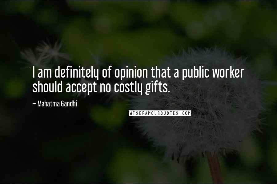 Mahatma Gandhi Quotes: I am definitely of opinion that a public worker should accept no costly gifts.