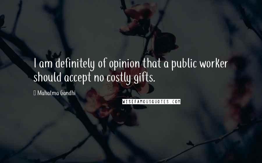 Mahatma Gandhi Quotes: I am definitely of opinion that a public worker should accept no costly gifts.