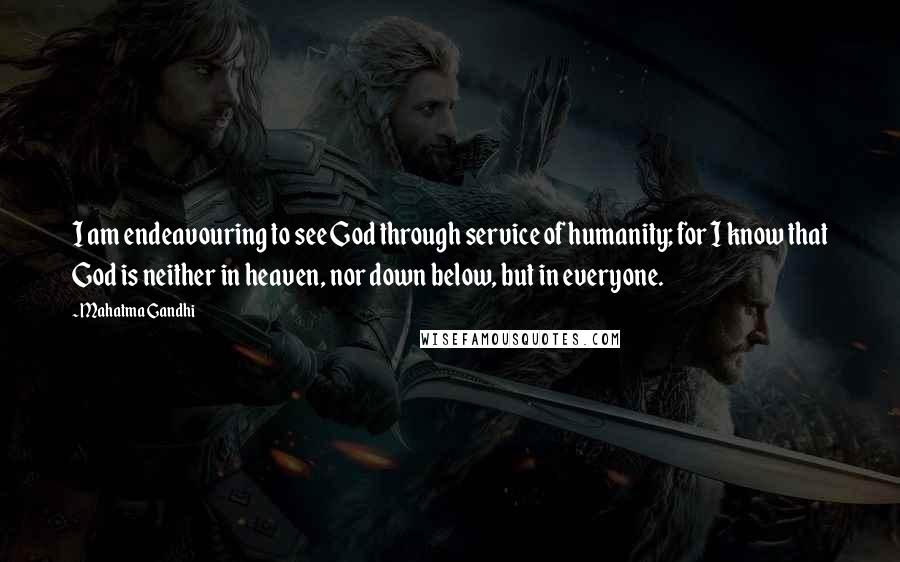 Mahatma Gandhi Quotes: I am endeavouring to see God through service of humanity; for I know that God is neither in heaven, nor down below, but in everyone.
