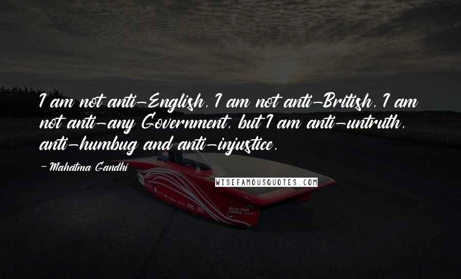 Mahatma Gandhi Quotes: I am not anti-English, I am not anti-British, I am not anti-any Government, but I am anti-untruth, anti-humbug and anti-injustice.