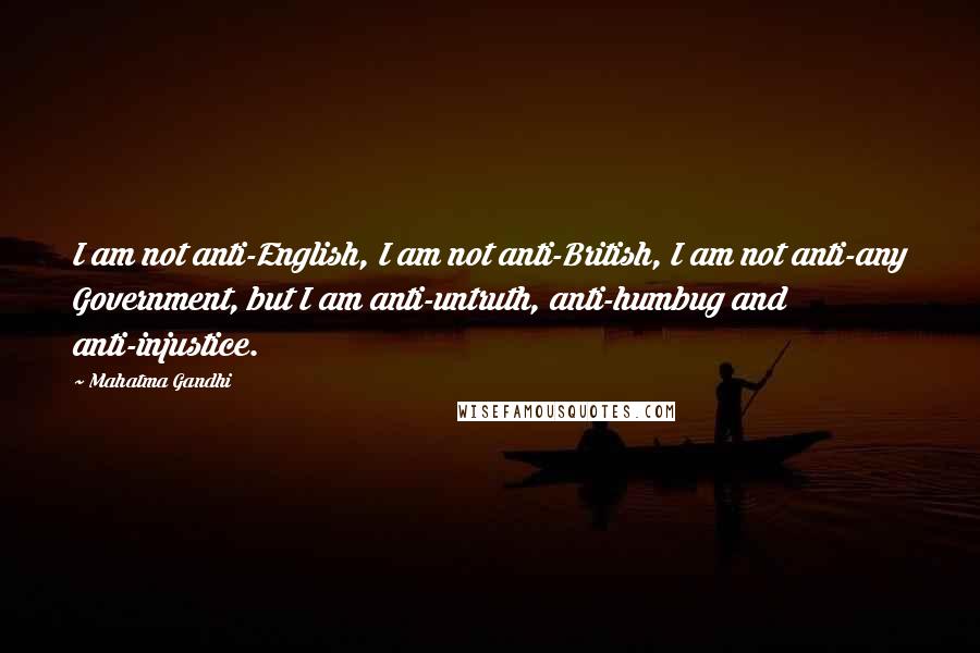 Mahatma Gandhi Quotes: I am not anti-English, I am not anti-British, I am not anti-any Government, but I am anti-untruth, anti-humbug and anti-injustice.