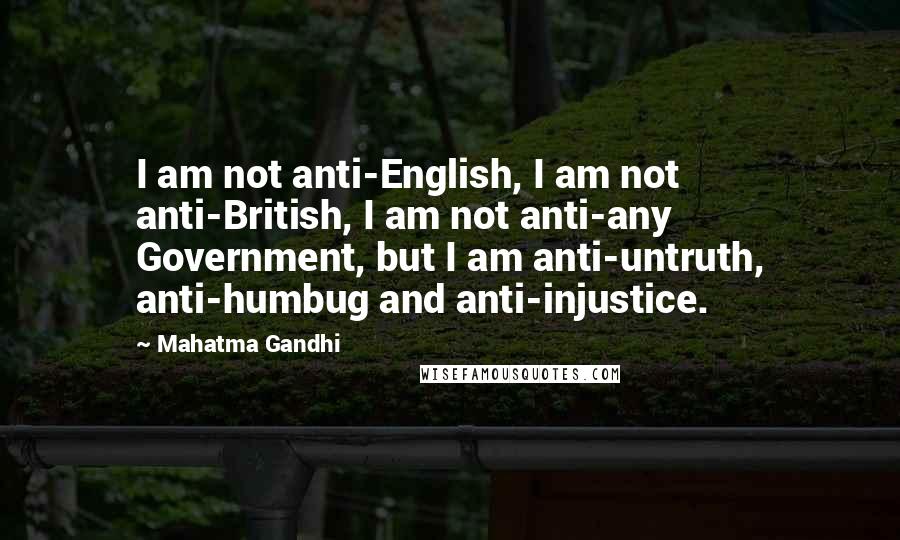 Mahatma Gandhi Quotes: I am not anti-English, I am not anti-British, I am not anti-any Government, but I am anti-untruth, anti-humbug and anti-injustice.