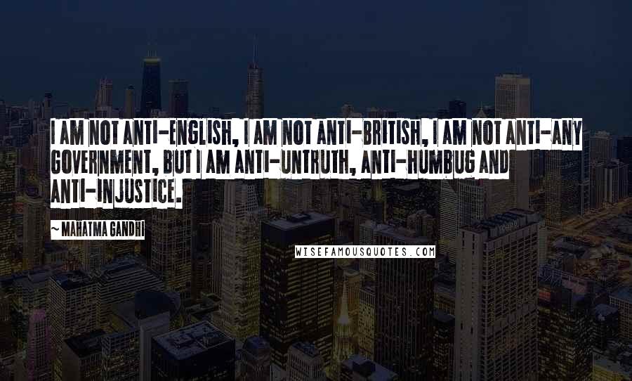 Mahatma Gandhi Quotes: I am not anti-English, I am not anti-British, I am not anti-any Government, but I am anti-untruth, anti-humbug and anti-injustice.