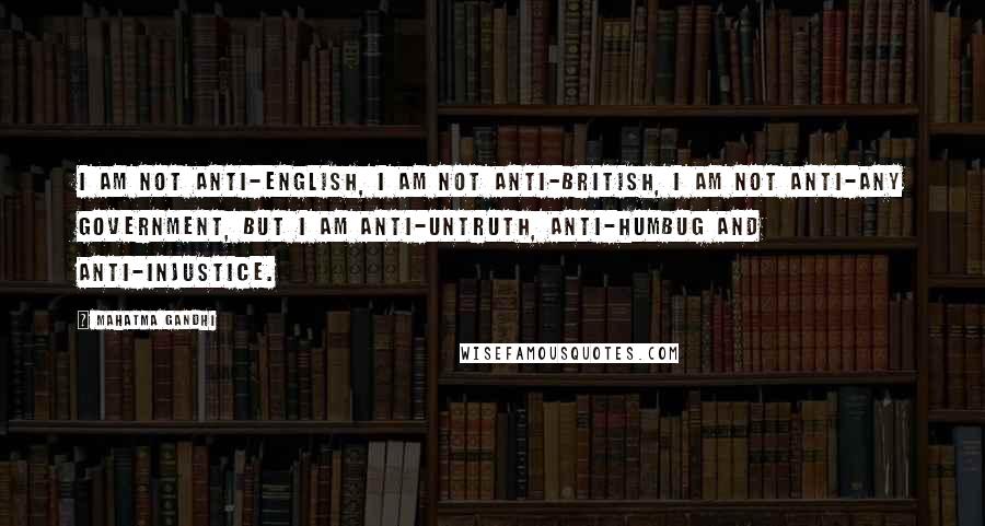 Mahatma Gandhi Quotes: I am not anti-English, I am not anti-British, I am not anti-any Government, but I am anti-untruth, anti-humbug and anti-injustice.