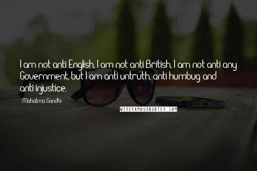 Mahatma Gandhi Quotes: I am not anti-English, I am not anti-British, I am not anti-any Government, but I am anti-untruth, anti-humbug and anti-injustice.