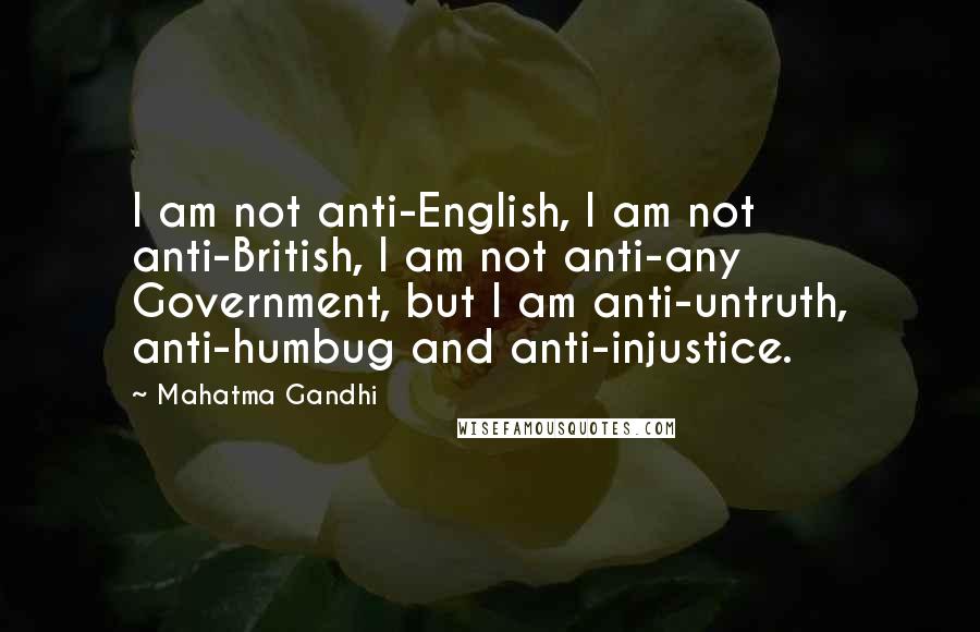 Mahatma Gandhi Quotes: I am not anti-English, I am not anti-British, I am not anti-any Government, but I am anti-untruth, anti-humbug and anti-injustice.