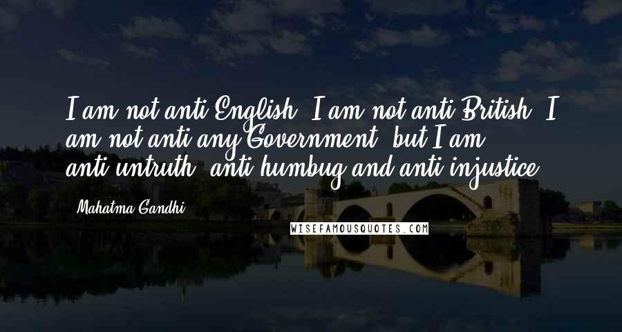Mahatma Gandhi Quotes: I am not anti-English, I am not anti-British, I am not anti-any Government, but I am anti-untruth, anti-humbug and anti-injustice.