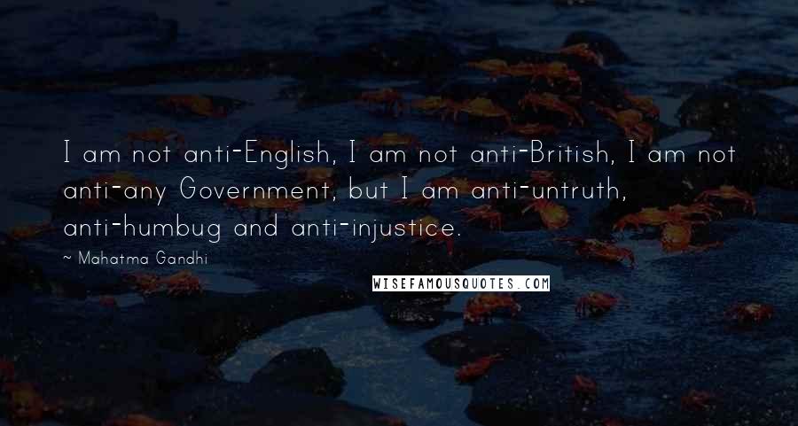 Mahatma Gandhi Quotes: I am not anti-English, I am not anti-British, I am not anti-any Government, but I am anti-untruth, anti-humbug and anti-injustice.