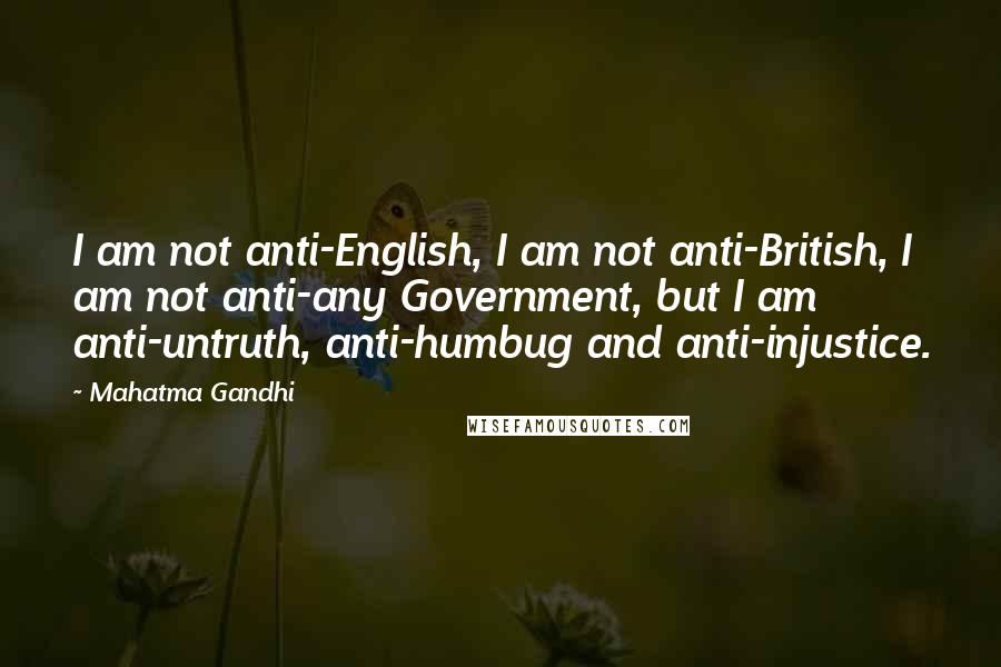 Mahatma Gandhi Quotes: I am not anti-English, I am not anti-British, I am not anti-any Government, but I am anti-untruth, anti-humbug and anti-injustice.