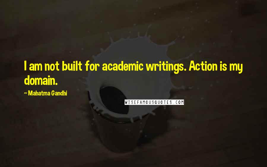 Mahatma Gandhi Quotes: I am not built for academic writings. Action is my domain.