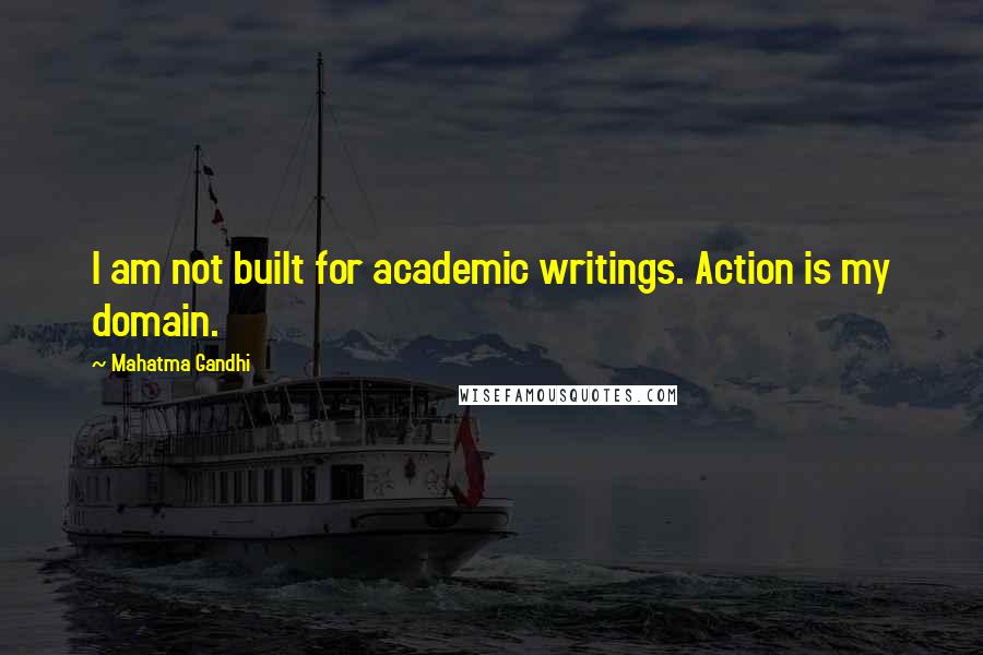 Mahatma Gandhi Quotes: I am not built for academic writings. Action is my domain.