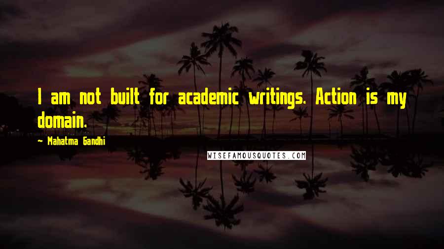 Mahatma Gandhi Quotes: I am not built for academic writings. Action is my domain.