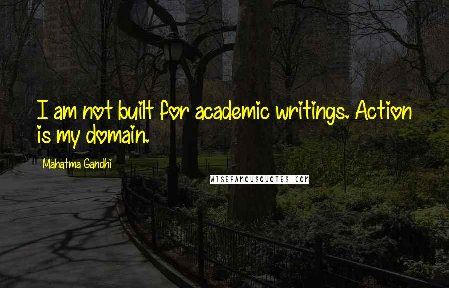 Mahatma Gandhi Quotes: I am not built for academic writings. Action is my domain.