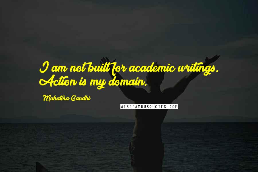 Mahatma Gandhi Quotes: I am not built for academic writings. Action is my domain.