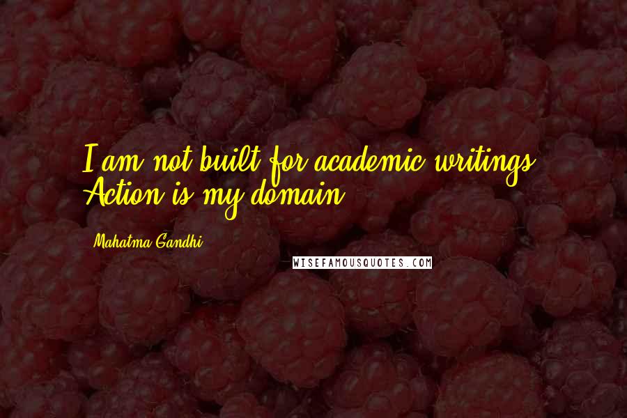 Mahatma Gandhi Quotes: I am not built for academic writings. Action is my domain.