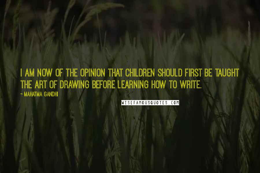 Mahatma Gandhi Quotes: I am now of the opinion that children should first be taught the art of drawing before learning how to write.