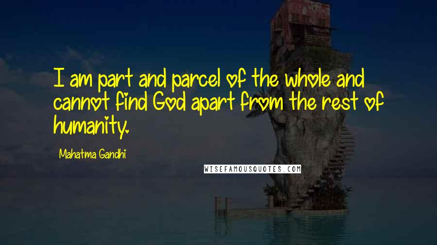 Mahatma Gandhi Quotes: I am part and parcel of the whole and cannot find God apart from the rest of humanity.