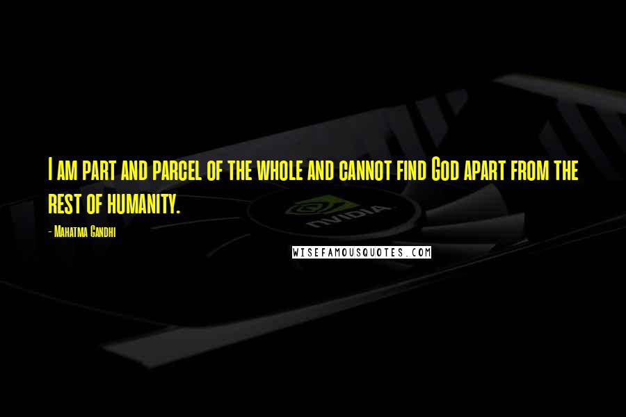 Mahatma Gandhi Quotes: I am part and parcel of the whole and cannot find God apart from the rest of humanity.