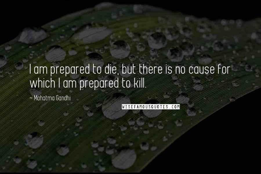 Mahatma Gandhi Quotes: I am prepared to die, but there is no cause for which I am prepared to kill.