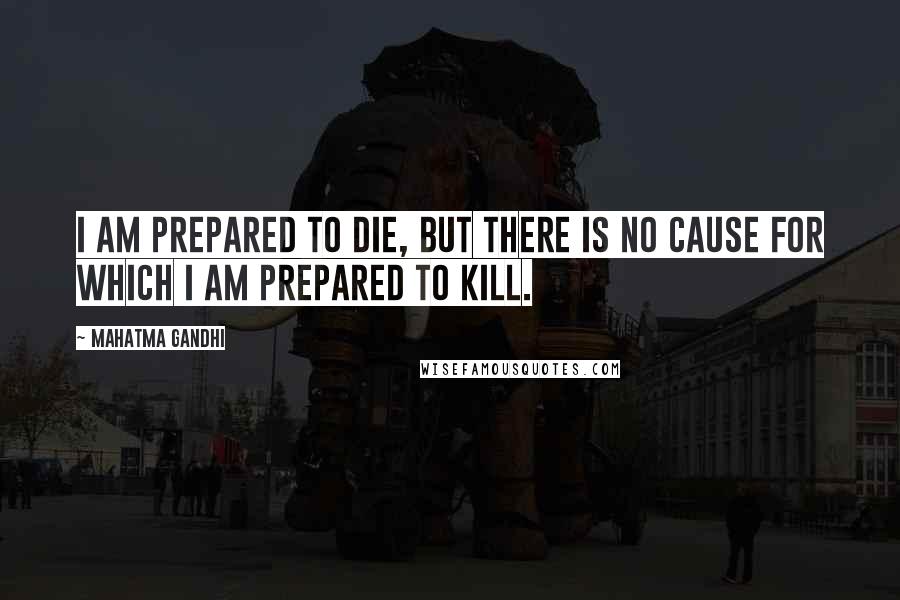 Mahatma Gandhi Quotes: I am prepared to die, but there is no cause for which I am prepared to kill.