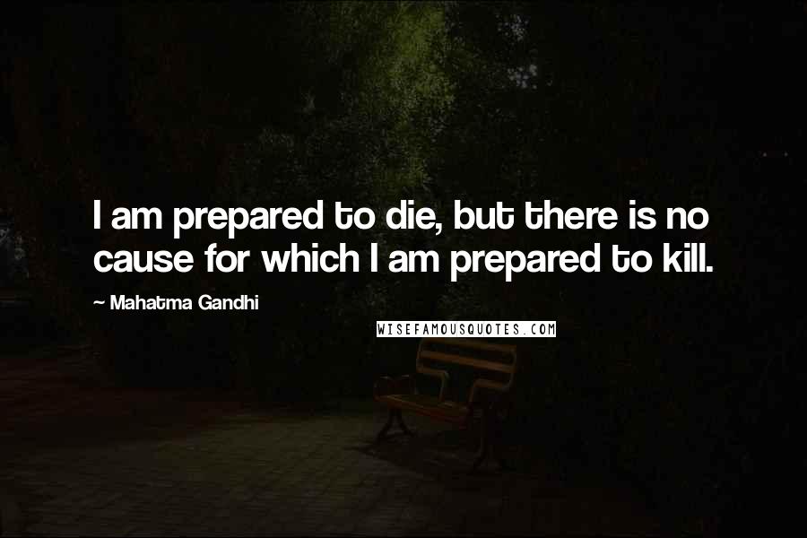 Mahatma Gandhi Quotes: I am prepared to die, but there is no cause for which I am prepared to kill.