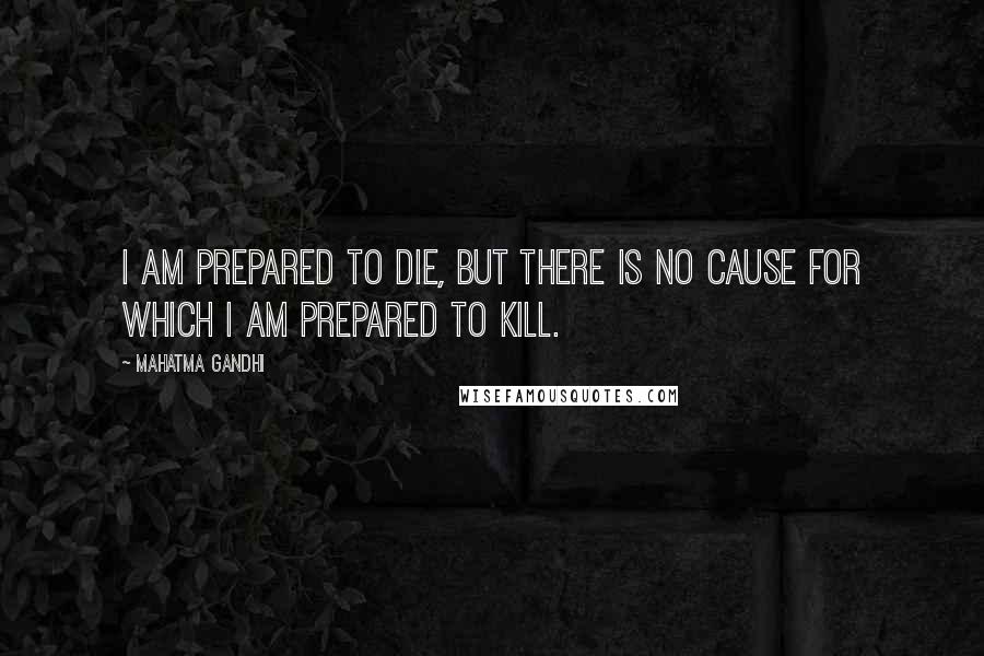 Mahatma Gandhi Quotes: I am prepared to die, but there is no cause for which I am prepared to kill.