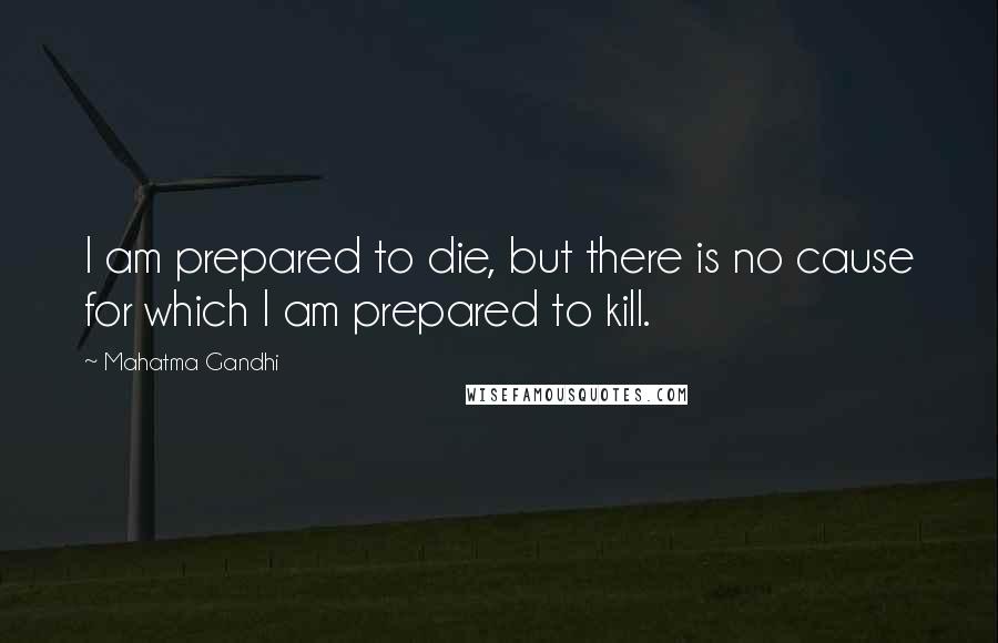 Mahatma Gandhi Quotes: I am prepared to die, but there is no cause for which I am prepared to kill.