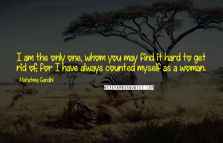 Mahatma Gandhi Quotes: I am the only one, whom you may find it hard to get rid of, for I have always counted myself as a woman.