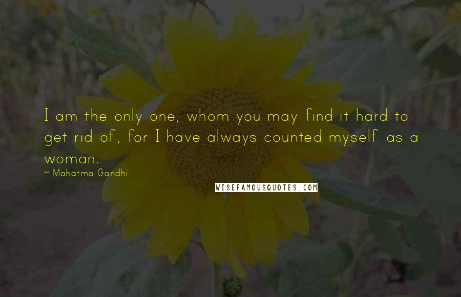 Mahatma Gandhi Quotes: I am the only one, whom you may find it hard to get rid of, for I have always counted myself as a woman.