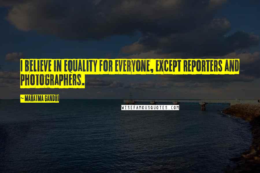 Mahatma Gandhi Quotes: I believe in equality for everyone, except reporters and photographers.