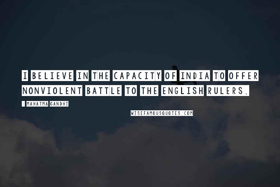 Mahatma Gandhi Quotes: I believe in the capacity of India to offer nonviolent battle to the English rulers.