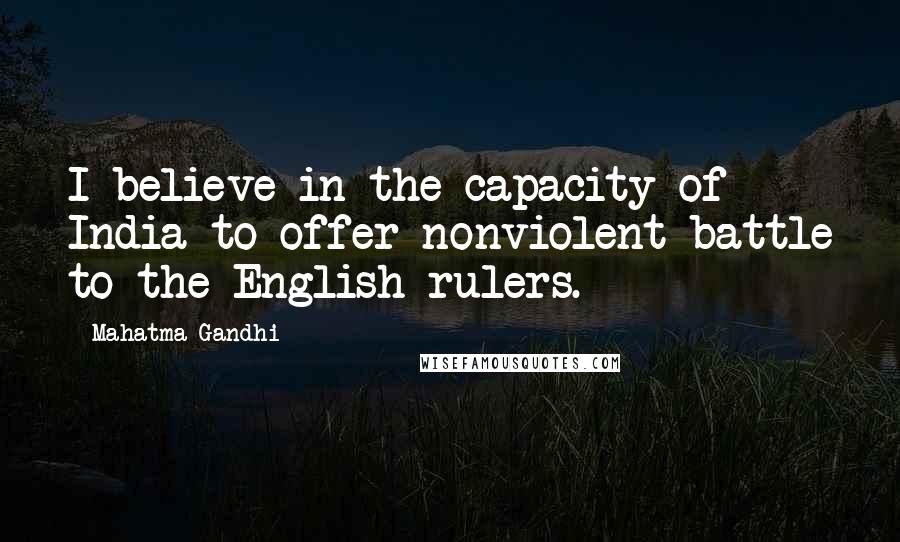 Mahatma Gandhi Quotes: I believe in the capacity of India to offer nonviolent battle to the English rulers.