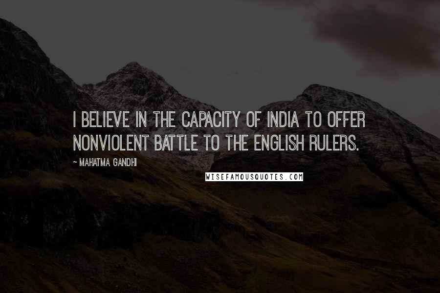 Mahatma Gandhi Quotes: I believe in the capacity of India to offer nonviolent battle to the English rulers.