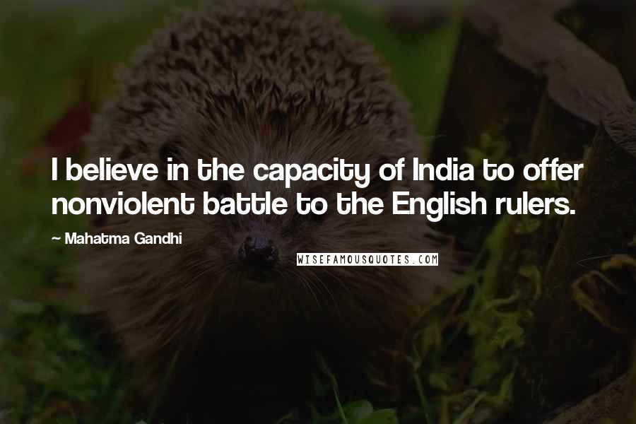 Mahatma Gandhi Quotes: I believe in the capacity of India to offer nonviolent battle to the English rulers.