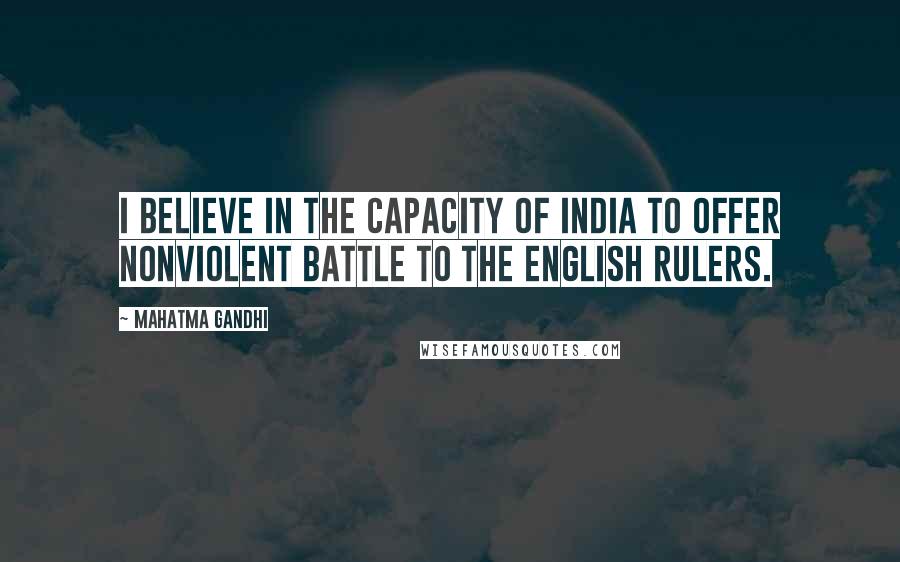 Mahatma Gandhi Quotes: I believe in the capacity of India to offer nonviolent battle to the English rulers.