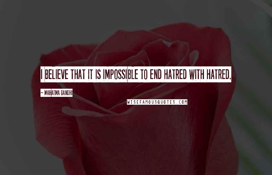Mahatma Gandhi Quotes: I believe that it is impossible to end hatred with hatred.