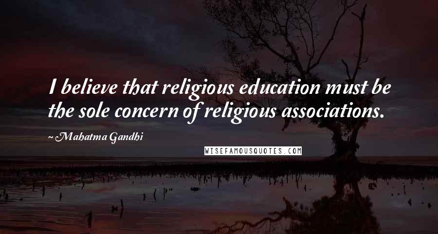 Mahatma Gandhi Quotes: I believe that religious education must be the sole concern of religious associations.